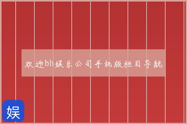 欢迎bh娱乐公司手机版栏目导航
