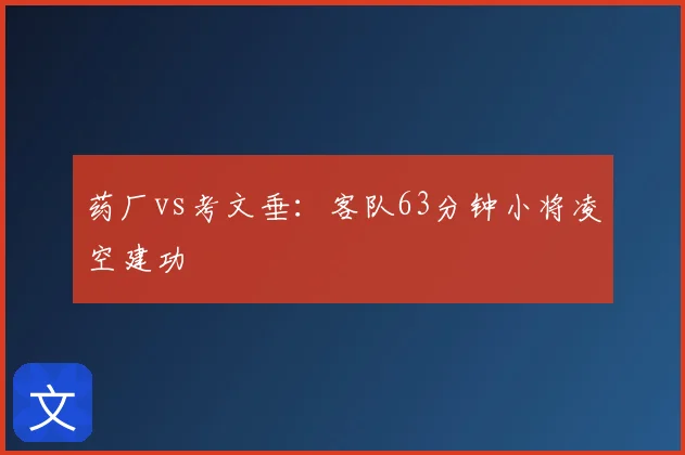 药厂vs考文垂：客队63分钟小将凌空建功