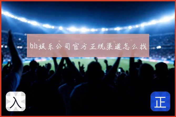 bh娱乐公司官方正规渠道怎么找