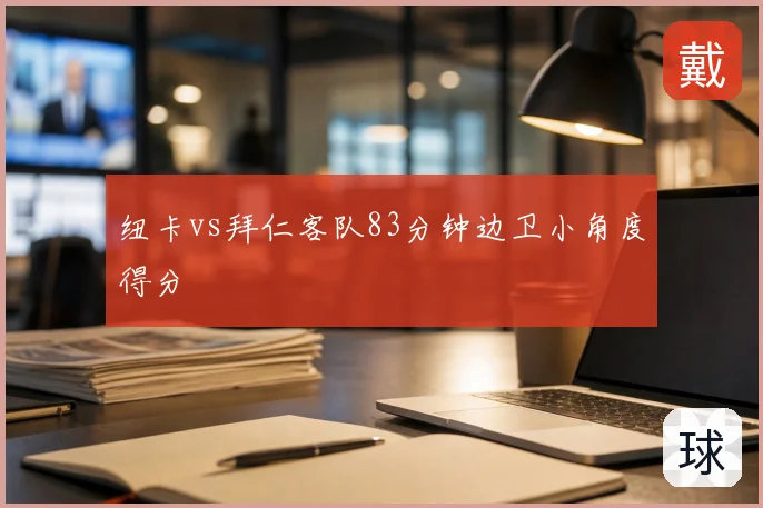 纽卡vs拜仁客队83分钟边卫小角度得分