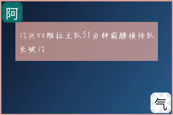 门兴vs维拉主队51分钟前腰横传队长破门