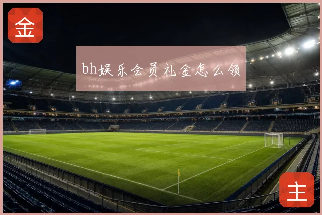 bh娱乐会员礼金怎么领