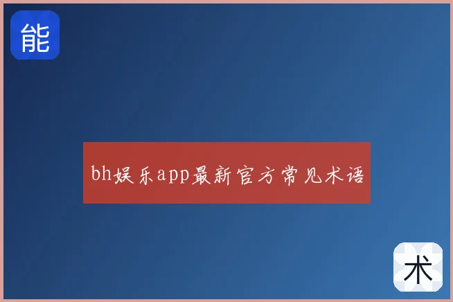 bh娱乐app最新官方常见术语