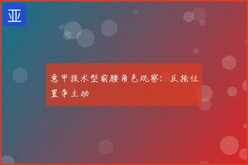 意甲技术型前腰角色观察：反抢位置争主动